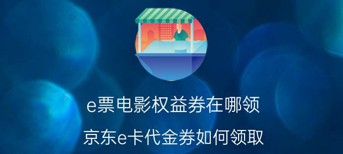 e票电影权益券在哪领 京东e卡代金券如何领取？